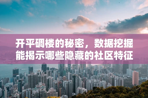 开平碉楼的秘密，数据挖掘能揭示哪些隐藏的社区特征？