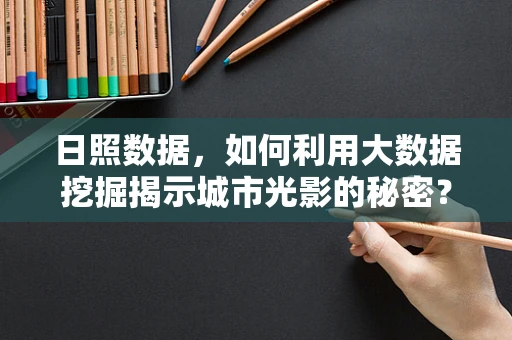 日照数据，如何利用大数据挖掘揭示城市光影的秘密？