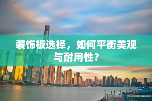 装饰板选择，如何平衡美观与耐用性？