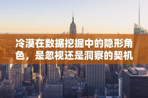 冷漠在数据挖掘中的隐形角色，是忽视还是洞察的契机？