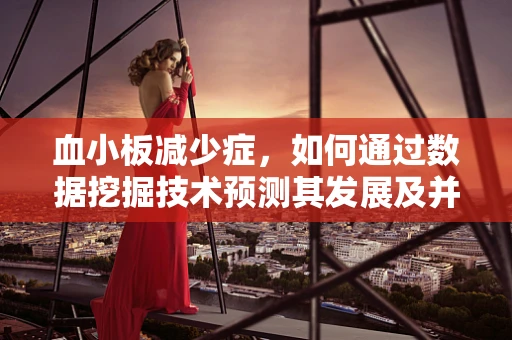 血小板减少症，如何通过数据挖掘技术预测其发展及并发症？
