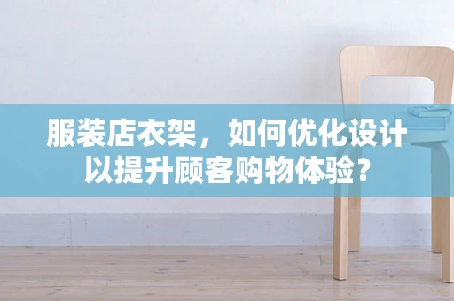 服装店衣架，如何优化设计以提升顾客购物体验？