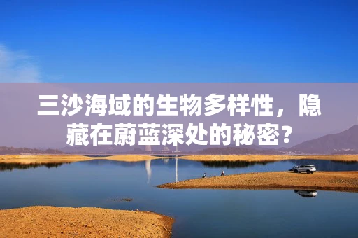 三沙海域的生物多样性，隐藏在蔚蓝深处的秘密？