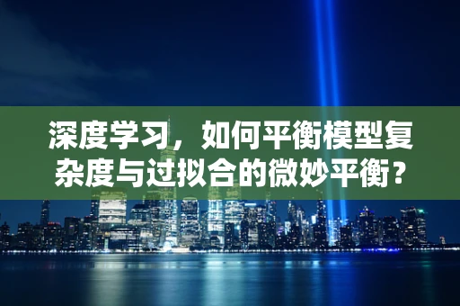 深度学习，如何平衡模型复杂度与过拟合的微妙平衡？