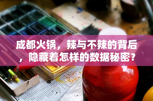 成都火锅，辣与不辣的背后，隐藏着怎样的数据秘密？