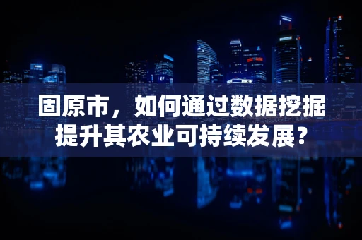 固原市，如何通过数据挖掘提升其农业可持续发展？