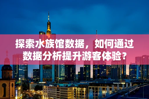 探索水族馆数据，如何通过数据分析提升游客体验？