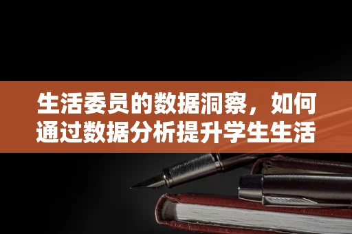 生活委员的数据洞察，如何通过数据分析提升学生生活质量？