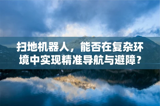 扫地机器人，能否在复杂环境中实现精准导航与避障？