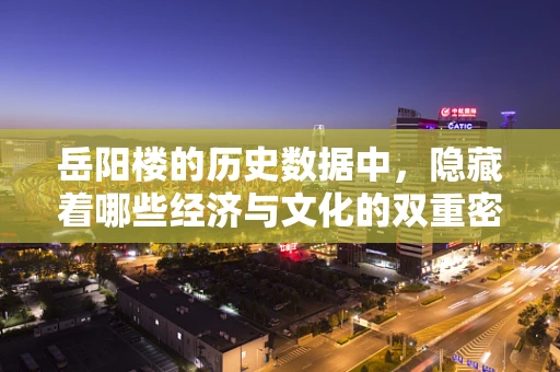 岳阳楼的历史数据中，隐藏着哪些经济与文化的双重密码？