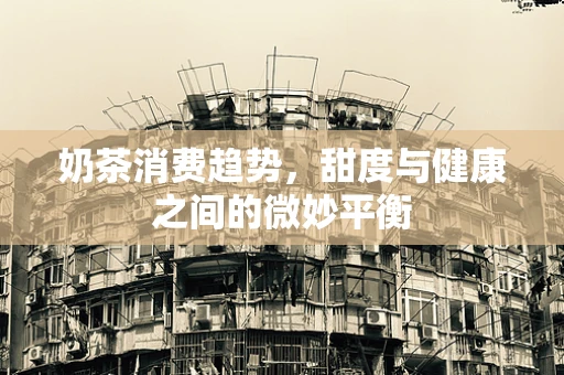 奶茶消费趋势，甜度与健康之间的微妙平衡