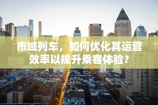 市域列车，如何优化其运营效率以提升乘客体验？