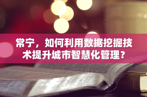 常宁，如何利用数据挖掘技术提升城市智慧化管理？