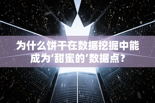 为什么饼干在数据挖掘中能成为‘甜蜜的’数据点？