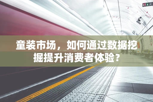 童装市场，如何通过数据挖掘提升消费者体验？