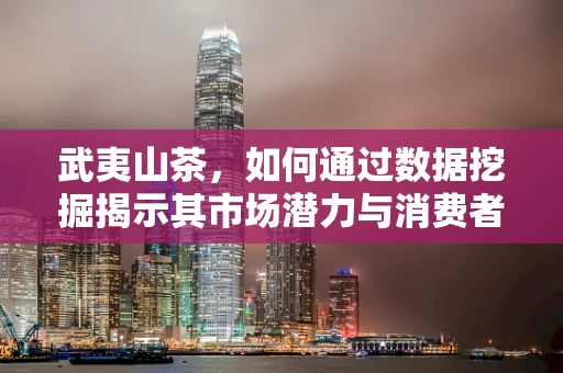 武夷山茶，如何通过数据挖掘揭示其市场潜力与消费者偏好？