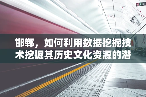 邯郸，如何利用数据挖掘技术挖掘其历史文化资源的潜力？