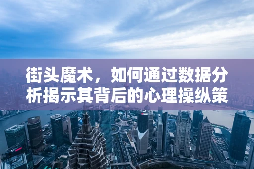 街头魔术，如何通过数据分析揭示其背后的心理操纵策略？