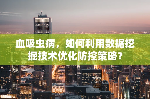 血吸虫病，如何利用数据挖掘技术优化防控策略？