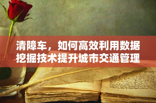 清障车，如何高效利用数据挖掘技术提升城市交通管理效率？