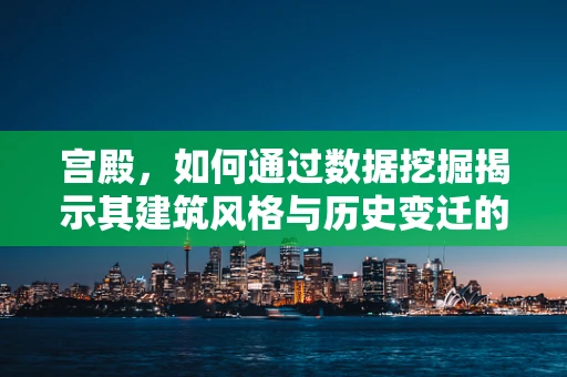 宫殿，如何通过数据挖掘揭示其建筑风格与历史变迁的秘密？
