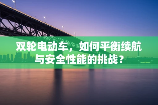 双轮电动车，如何平衡续航与安全性能的挑战？