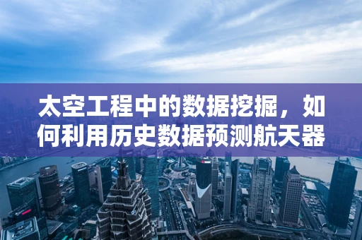 太空工程中的数据挖掘，如何利用历史数据预测航天器故障？