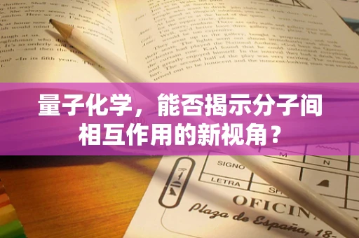 量子化学，能否揭示分子间相互作用的新视角？