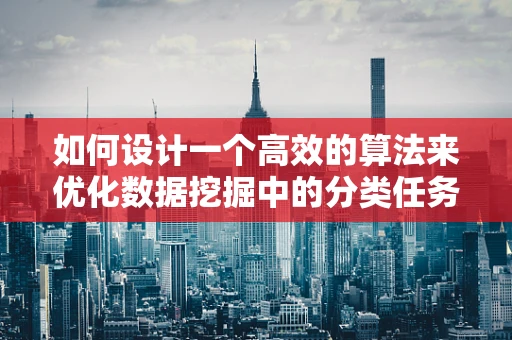 如何设计一个高效的算法来优化数据挖掘中的分类任务？