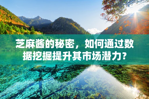 芝麻酱的秘密，如何通过数据挖掘提升其市场潜力？