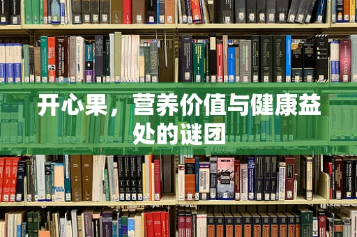 开心果，营养价值与健康益处的谜团