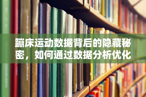 蹦床运动数据背后的隐藏秘密，如何通过数据分析优化训练效果？
