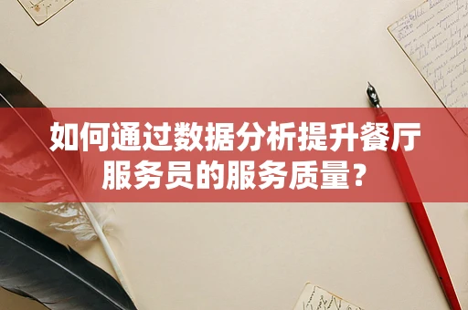 如何通过数据分析提升餐厅服务员的服务质量？