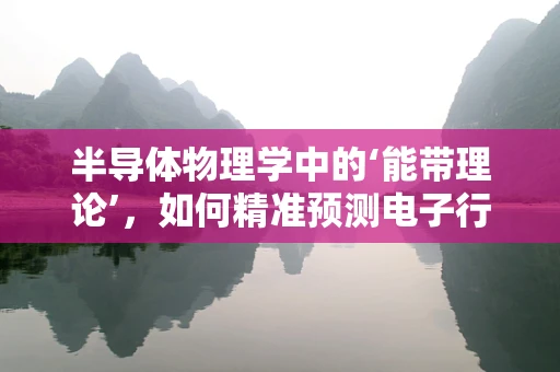 半导体物理学中的‘能带理论’，如何精准预测电子行为？