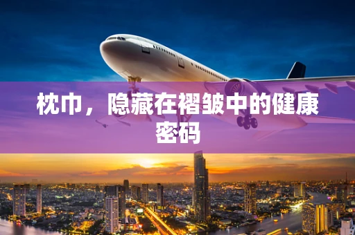 枕巾，隐藏在褶皱中的健康密码