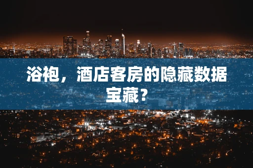 浴袍，酒店客房的隐藏数据宝藏？