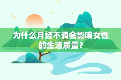 为什么月经不调会影响女性的生活质量？