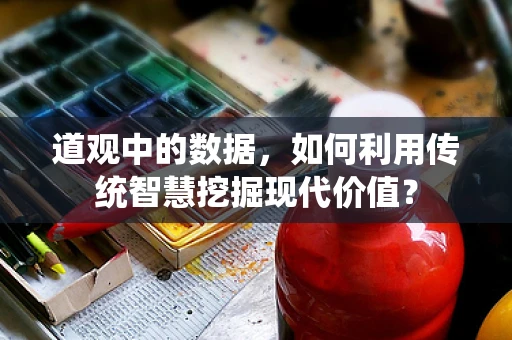 道观中的数据，如何利用传统智慧挖掘现代价值？