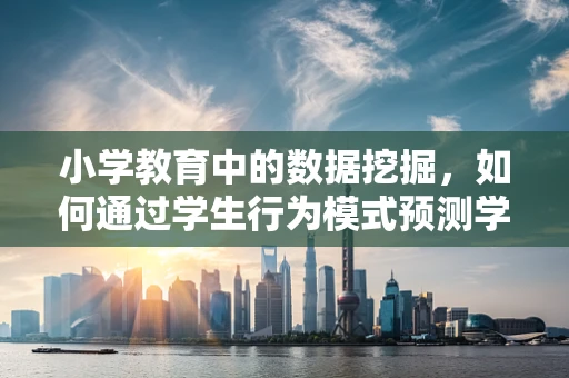 小学教育中的数据挖掘，如何通过学生行为模式预测学习成效？