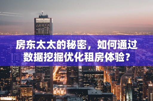 房东太太的秘密，如何通过数据挖掘优化租房体验？
