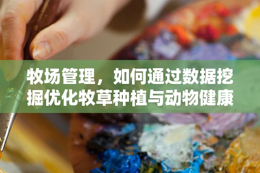 牧场管理，如何通过数据挖掘优化牧草种植与动物健康？