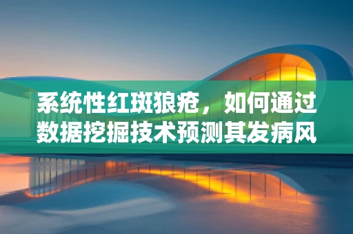 系统性红斑狼疮，如何通过数据挖掘技术预测其发病风险？