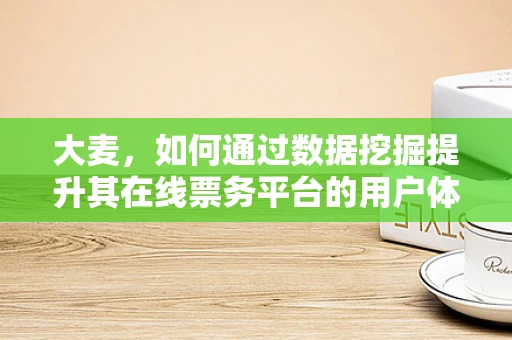 大麦，如何通过数据挖掘提升其在线票务平台的用户体验？