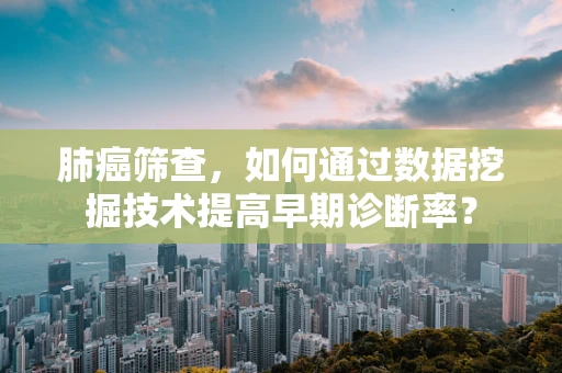 肺癌筛查，如何通过数据挖掘技术提高早期诊断率？
