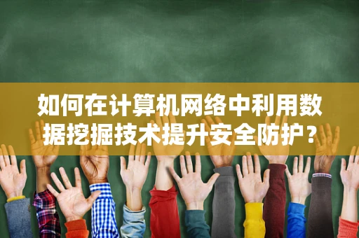 如何在计算机网络中利用数据挖掘技术提升安全防护？