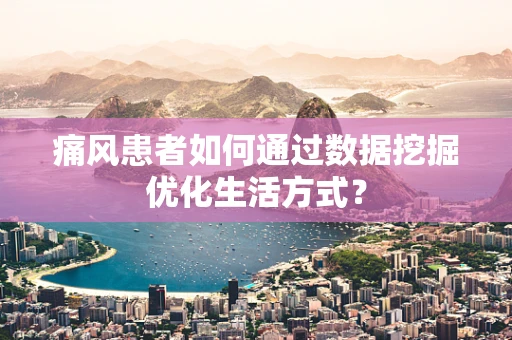 痛风患者如何通过数据挖掘优化生活方式？