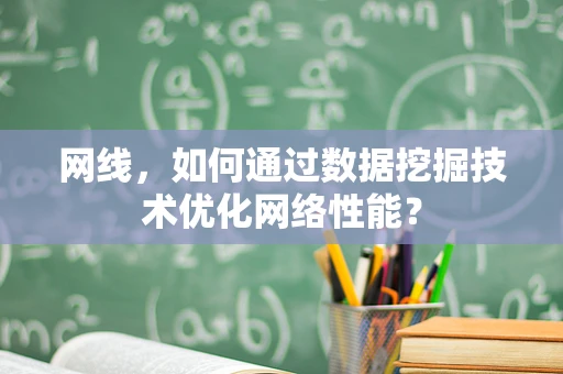网线，如何通过数据挖掘技术优化网络性能？