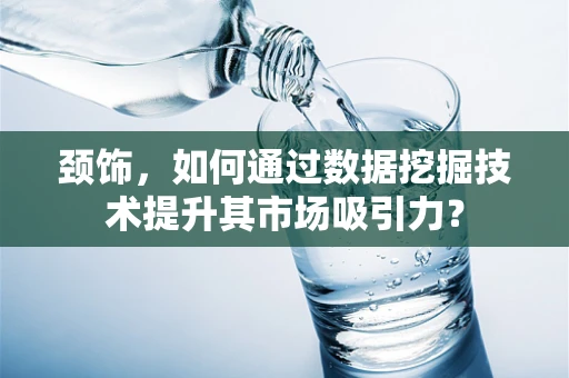 颈饰，如何通过数据挖掘技术提升其市场吸引力？