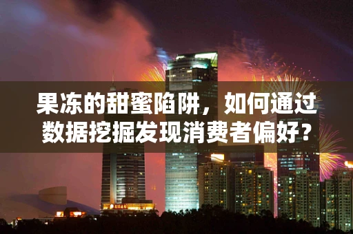 果冻的甜蜜陷阱，如何通过数据挖掘发现消费者偏好？