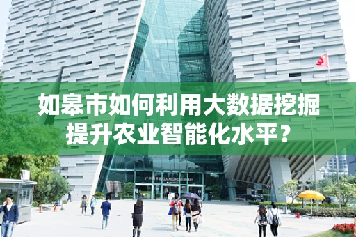 如皋市如何利用大数据挖掘提升农业智能化水平？